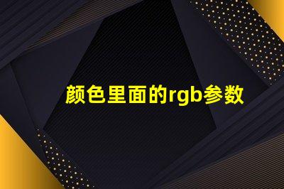 颜色里面的rgb参数是啥意思 rgb颜色几位是什么意思